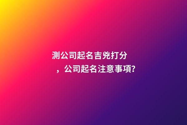 測公司起名吉兇打分，公司起名注意事項？-第1張-公司起名-玄機派